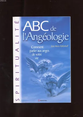 ABC de l'angéologie - comment parler aux anges de votre vie, comment parler aux anges de votre vie