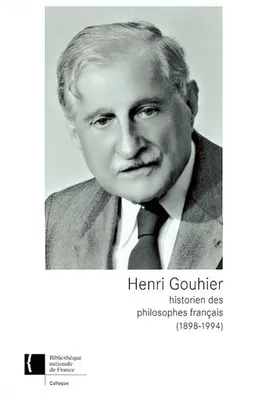 Henri Gouhier, historien des philosophes français, 1898-1994, [journée d'étude, 14 janvier 1998, Bibliothèque nationale de France, site Richelieu]