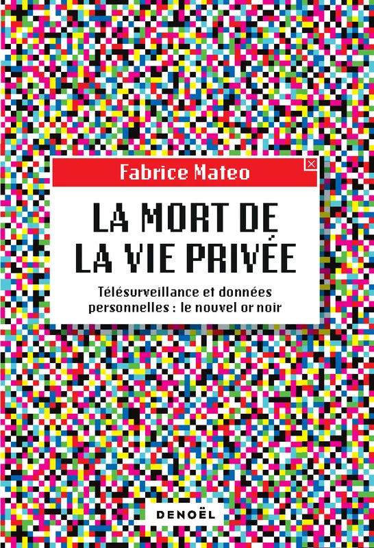 Livres Sciences Humaines et Sociales Actualités La Mort de la vie privée, Télésurveillance et données personnelles : le nouvel or noir Fabrice Mateo