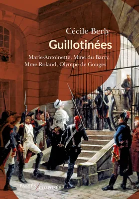 Guillotinées, Marie-Antoinette, Madame du Barry, Madame Roland, Olympe de Gouges