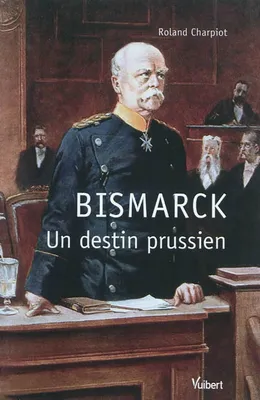 Bismarck : un destin prussien