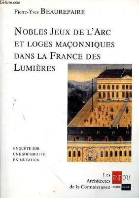 Nobles Jeux de l'Arc et Loges maçonniques dans la France des Lumières, enquête sur une sociabilité en mutation