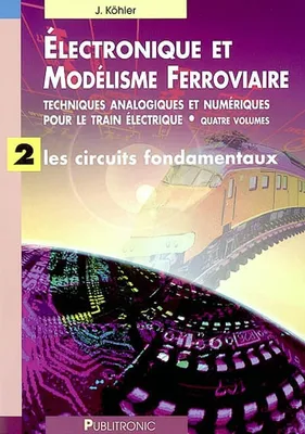 Électronique & modélisme ferroviaire, 2, Les circuits fondamentaux, Electronique et modélisme ferroviaire volume 2 : Les circuits fondamentaux, TECHNIQUES ANALOGIQUES ET NUMERIQUES POUR LE TRAIN ELECTRIQUE - LES CIRCUITS FON