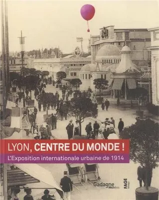 Lyon, centre du monde ! / 1914, exposition internationale urbaine : exposition, Lyon, Musée Gadagne,, l'Exposition internationale urbaine de 1914