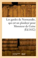 Les gardes de Normandie, qui est un plaidoyé pour Monsieur de Guise, Par lequel est montree la justice de l'arrest du 2 Septembre 77 du Parlement des Pairs