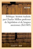 Politique d'Aristote traduite du grec avec des notes et des éclaircissemens par Charles Million, professur de législation et de langues anciennes à l'Ecole centrale du Panthéon à Paris