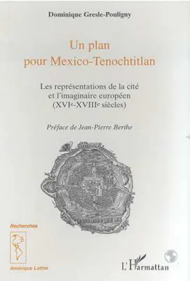 Un plan pour Mexico-Tenochtitlan, Les représentations de la cité et l'imaginaire européen (XVIe-XVIIIe siècles)
