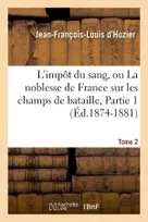 L'impôt du sang, ou La noblesse de France sur les champs de bataille. Tome 2,Partie 1 (Éd.1874-1881)