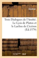 Trois Dialogues de l'Amitié. Le Lysis de Platon et le Laelius de Cicéron, contenans plusieurs préceptes et discours philosophiques sur ce subject et le Toxaris de Lucian