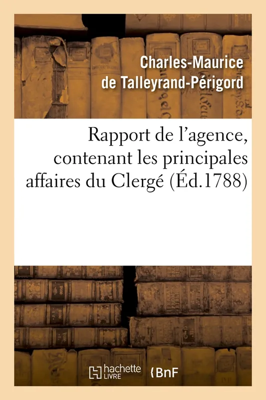 Rapport de l'agence, contenant les principales affaires du Clergé (Éd.1788) Charles-Maurice de Talleyrand-Périgord