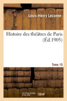 Histoire des théâtres de Paris. Tome 10
