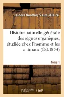 Histoire naturelle générale des règnes organiques, principalement étudiée Tome 1, chez l'homme et les animaux.