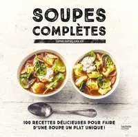 Soupes complètes / 100 recettes délicieuses pour faire d'une soupe un plat unique !