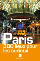 Paris - 300 lieux pour les curieux, 300 lieux pour les curieux