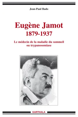 Eugène Jamot, 1879-1937 - le médecin de la maladie du sommeil ou trypanosomiase, le médecin de la maladie du sommeil ou trypanosomiase