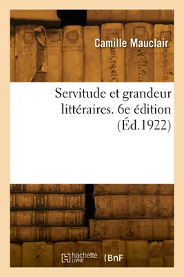 Servitude et grandeur littéraires. 6e édition