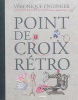 POINT DE CROIX RETRO, Plus de 500 motifs à broder au point de croix