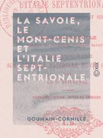 La Savoie, le Mont-Cenis et l'Italie septentrionale, Voyage anecdotique, historique et scientifique