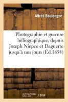 Photographie et gravure héliographique. Histoire et exposé des divers procédés employés, dans cet art depuis Joseph Niepce et Daguerre jusqu'à nos jours