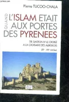 Quand l'islam était aux portes des Pyrénées - de Gaston IV le Croisé à la croisade des Albigeois, de Gaston IV le Croisé à la croisade des Albigeois