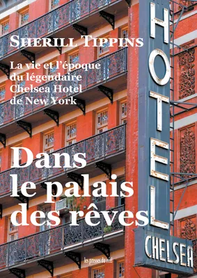Dans le palais des rêves, La vie et l'époque du légendaire Chelsea Hotel de New York