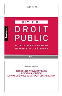 Revue du droit public et de la science politique en France et à l'étranger N°6-2021, Dossier : Les nouveaux visages de l'administration (Journée d'études de l'AFDA, 11 décembre 2020)