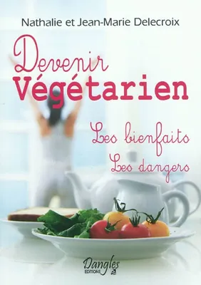 Devenir végétarien - Les bienfaits - Les dangers