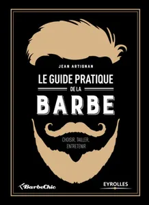 Le guide pratique de la barbe : choisir, tailler, entretenir, Choisir, tailler, entretenir.