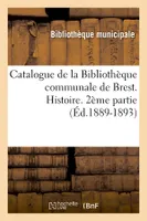 Catalogue de la Bibliothèque communale de Brest. Histoire. 2ème partie (Éd.1889-1893)