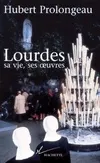 Lourdes, sa vie, ses oeuvres, sa vie, ses oeuvres