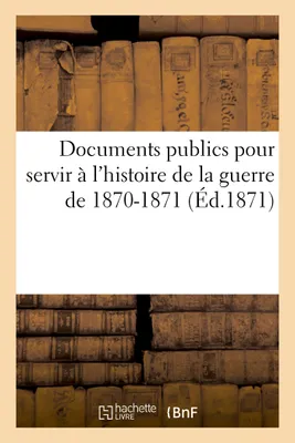 Documents publics pour servir à l'histoire de la guerre de 1870-1871