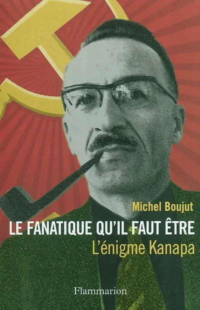 Livres Sciences Humaines et Sociales Sciences politiques Le Fanatique qu'il faut être, l'énigme Kanapa Michel Boujut