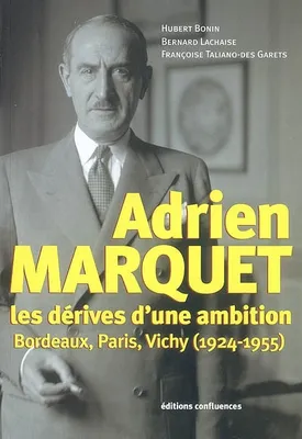 Adrien marquet, les dérives d'une ambition - bordeaux, paris, vichy (1924-1955), les dérives d'une ambition