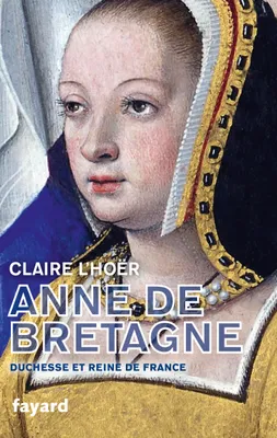 Anne de Bretagne / duchesse et reine de France