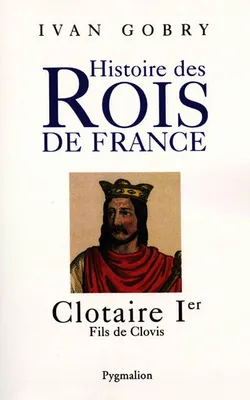 Histoire des rois de France., CLOTAIRE Ier, fils de Clovis