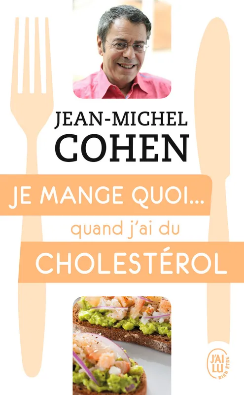 Je mange quoi quand j'ai du cholestérol, Le guide complet pour être en bonne santé Jean-Michel COHEN