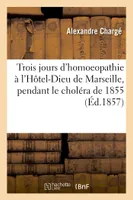 Trois jours d'homoeopathie à l'Hôtel-Dieu de Marseille, pendant le choléra de 1855