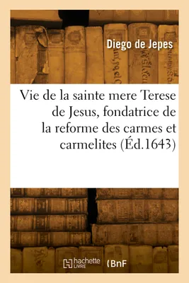 Vie de la sainte mere Terese de Jesus, fondatrice de la reforme des carmes et carmelites