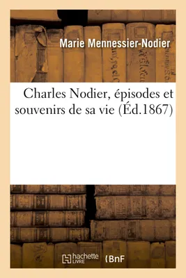 Charles Nodier, épisodes et souvenirs de sa vie