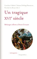 Un tragique XVIe siècle - Mélanges offerts à Denis Crouzet