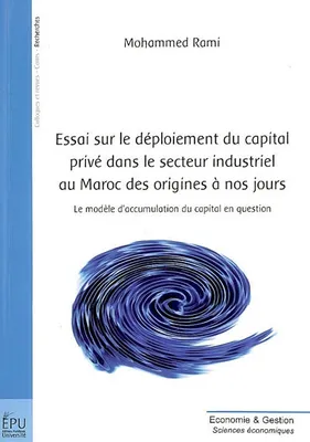 Essai sur le déploiement du capital privé dans le secteur industriel au Maroc des origines à nos jours - le modèle d'accumulation du capital en question, le modèle d'accumulation du capital en question