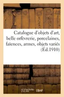 Catalogue d'objets d'art, belle orfèvrerie, porcelaines, faïences, armes, objets variés, bronzes d'art et d'ameublement