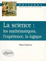 La science : les mathématiques, l'expérience, la logique, les mathématiques, l'expérience, la logique