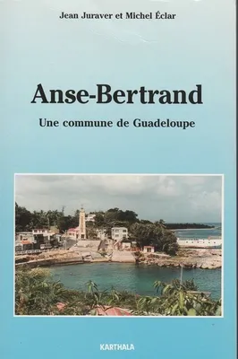 Anse-Bertrand - une commune de Guadeloupe hier, aujourd'hui, demain, une commune de Guadeloupe hier, aujourd'hui, demain