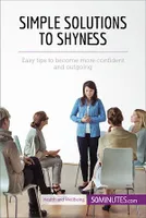 Simple Solutions to Shyness, Easy tips to become more confident and outgoing