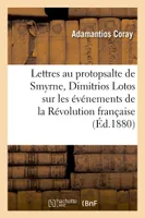 Lettres de Coray au protopsalte de Smyrne, Dimitrios Lotos, sur les événements de la Révolution, française 1782-1793