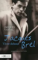 Jacques Brel, vivre debout - N.ed -, vivre debout