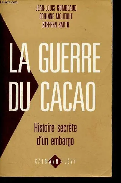 La guerre du cacao. Histoire secrète d'un embargo, histoire secrète d'un embargo Jean-Louis Gombeaud, Corinne Moutout, Stephen Smith