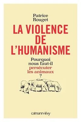 La Violence de l'humanisme, Pourquoi nous faut-il persécuter les animaux ?