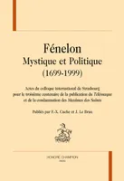 FÉNELON MYSTIQUE ET POLITIQUE (1699-1999), Actes du colloque internat. de Strasbourg pour le 3e centenaire de la publication du 